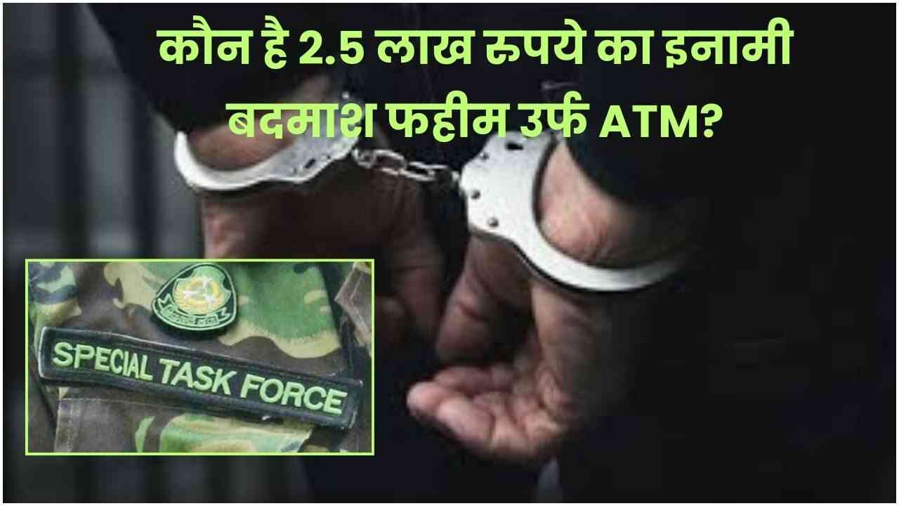 शर्ट में गोल्ड का बटन लगाने वाला 2.5 लाख का इनामी बदमाश फहीम उर्फ ATM गिरफ्तार