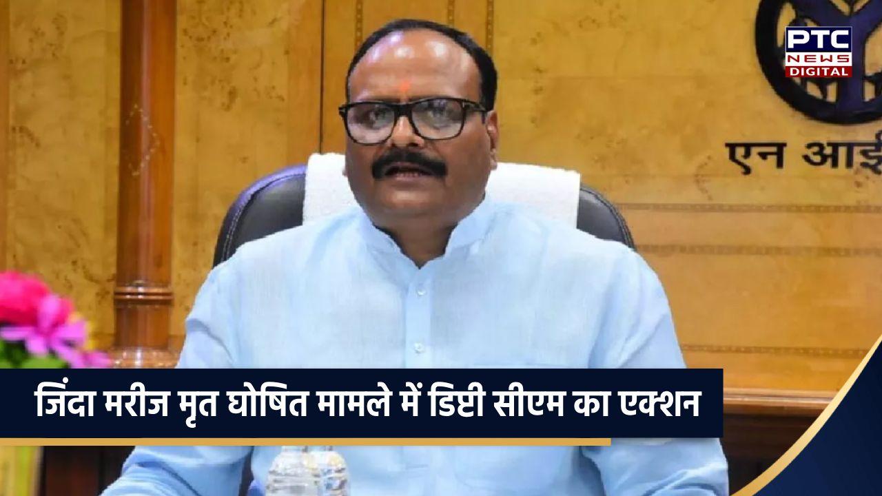 जिंदा मरीज को मृत घोषित करने के मामले में डिप्टी सीएम ने की बड़ी कार्रवाई